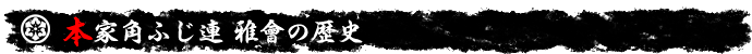 本家角ふじ連　雅會の歴史